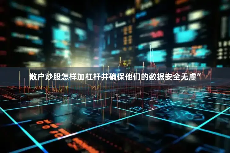 散户炒股怎样加杠杆并确保他们的数据安全无虞”