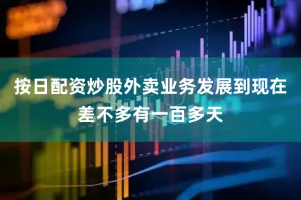 按日配资炒股外卖业务发展到现在差不多有一百多天