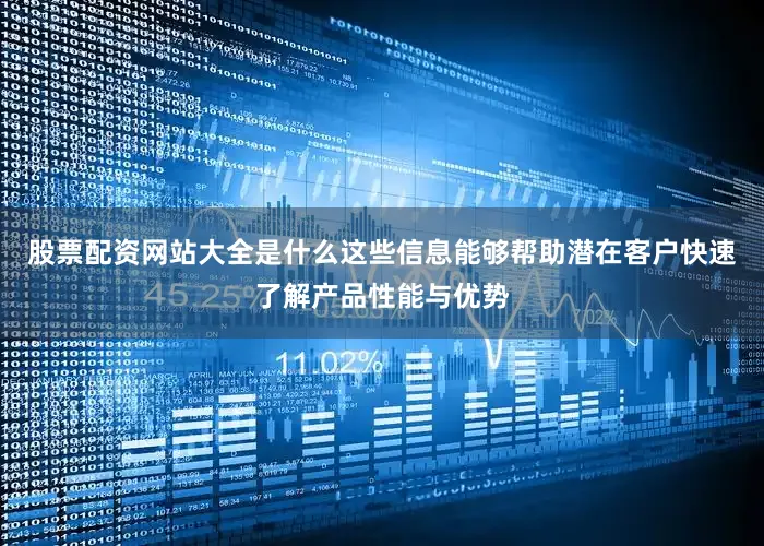 股票配资网站大全是什么这些信息能够帮助潜在客户快速了解产品性能与优势