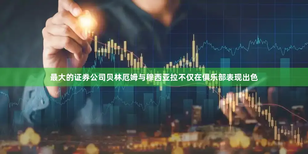 最大的证券公司贝林厄姆与穆西亚拉不仅在俱乐部表现出色
