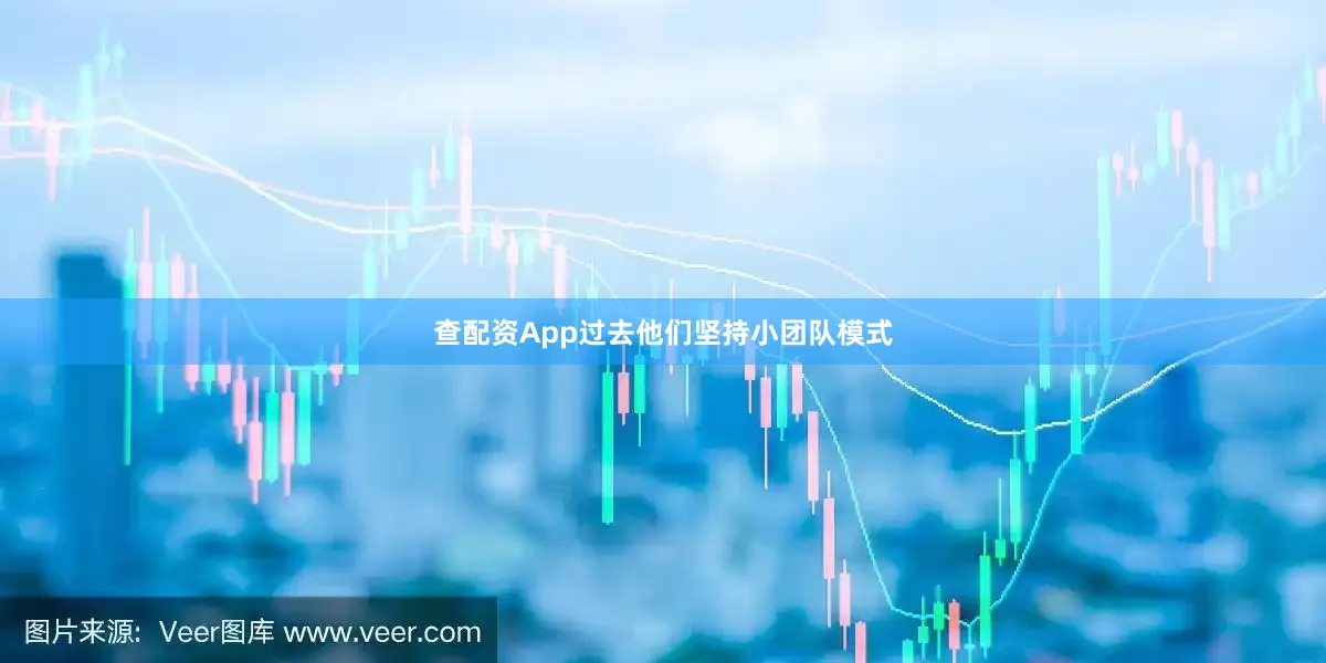 查配资App过去他们坚持小团队模式