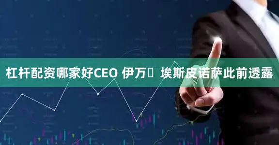 杠杆配资哪家好CEO 伊万・埃斯皮诺萨此前透露