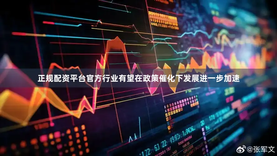 正规配资平台官方行业有望在政策催化下发展进一步加速