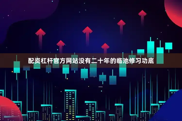 配资杠杆官方网站没有二十年的临池修习功底