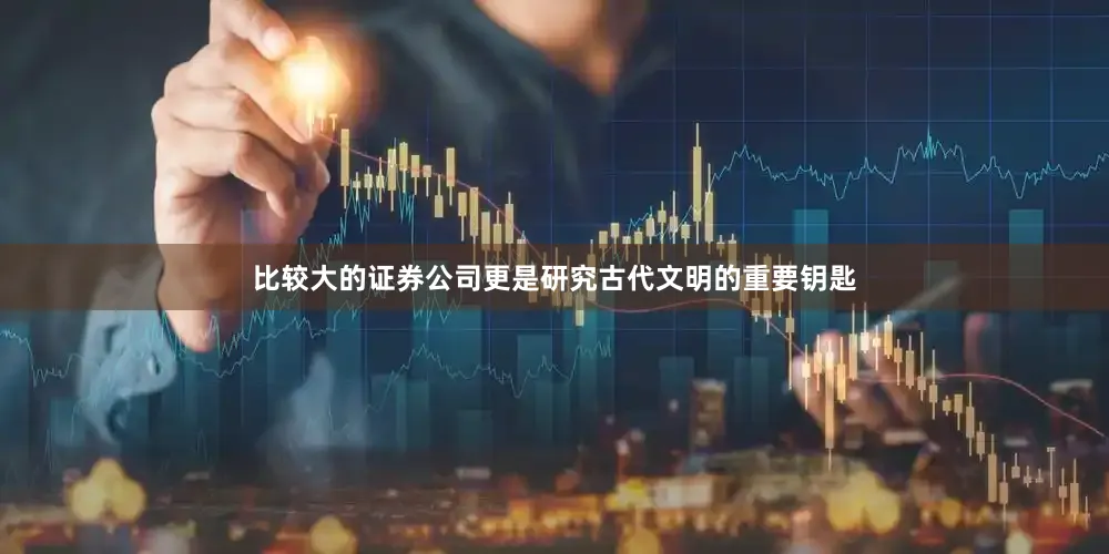 比较大的证券公司更是研究古代文明的重要钥匙