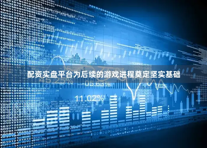 配资实盘平台为后续的游戏进程奠定坚实基础