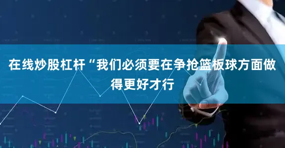 在线炒股杠杆“我们必须要在争抢篮板球方面做得更好才行