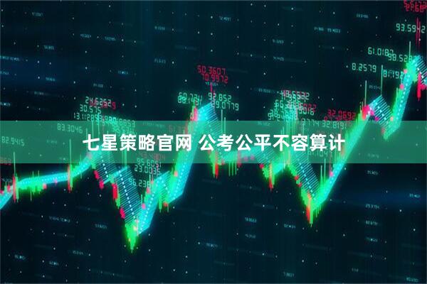 七星策略官网 公考公平不容算计
