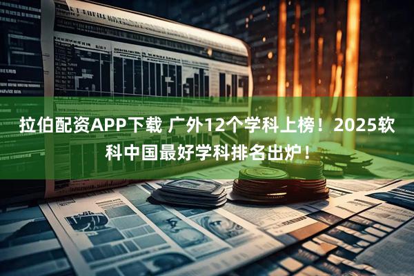 拉伯配资APP下载 广外12个学科上榜！2025软科中国最好学科排名出炉！