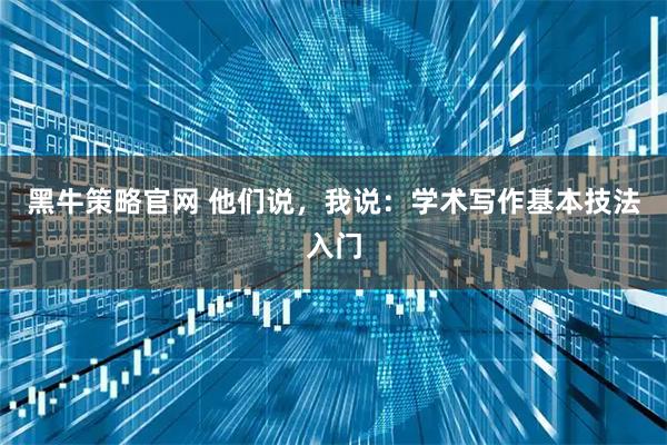 黑牛策略官网 他们说，我说：学术写作基本技法入门