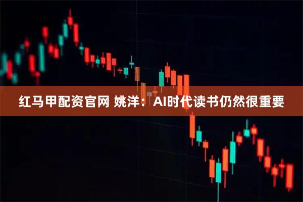 红马甲配资官网 姚洋：AI时代读书仍然很重要