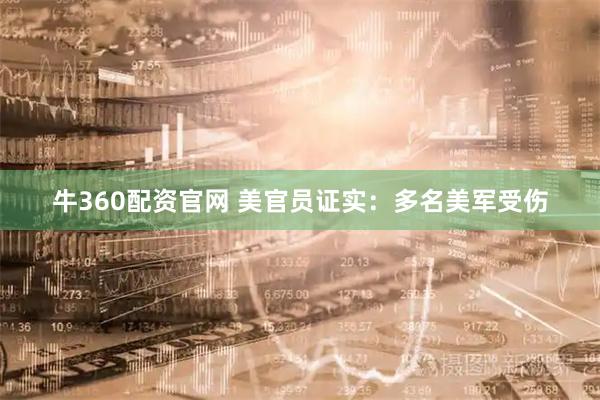 牛360配资官网 美官员证实：多名美军受伤