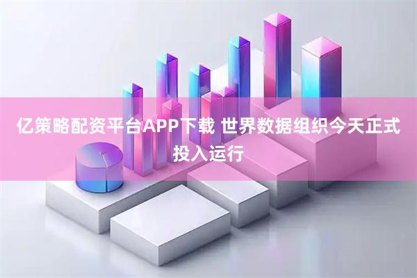 亿策略配资平台APP下载 世界数据组织今天正式投入运行