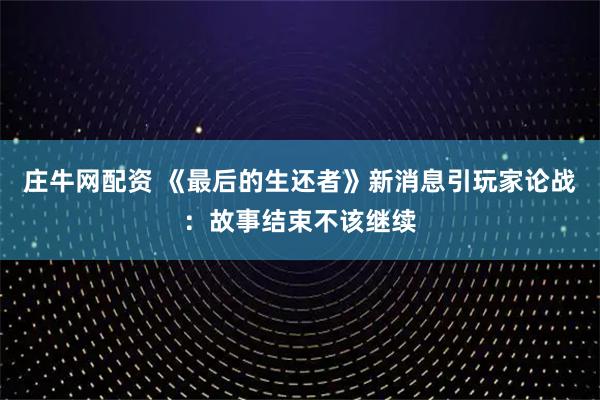 庄牛网配资 《最后的生还者》新消息引玩家论战：故事结束不该继续