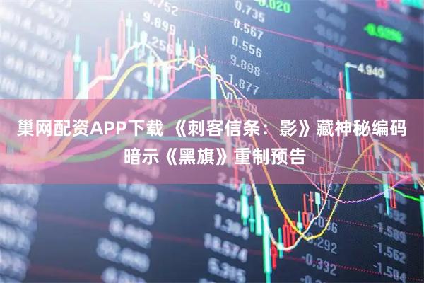 巢网配资APP下载 《刺客信条：影》藏神秘编码 暗示《黑旗》重制预告