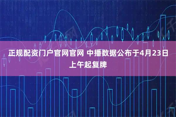 正规配资门户官网官网 中播数据公布于4月23日上午起复牌