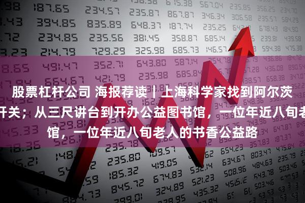 股票杠杆公司 海报荐读｜上海科学家找到阿尔茨海默病认知损伤开关；从三尺讲台到开办公益图书馆，一位年近八旬老人的书香公益路