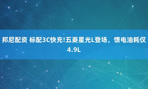 邦尼配资 标配3C快充!五菱星光L登场，馈电油耗仅4.9L