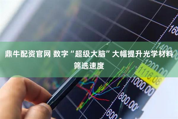 鼎牛配资官网 数字“超级大脑”大幅提升光学材料筛选速度