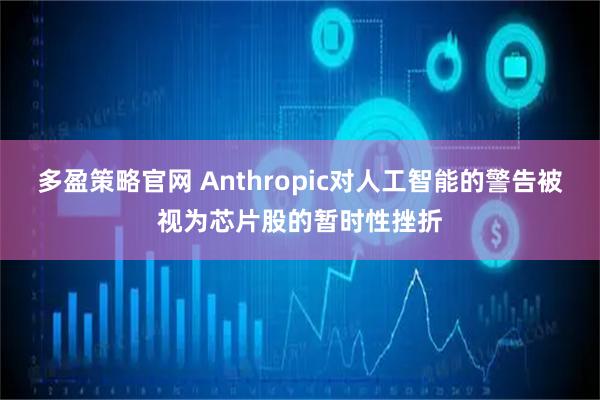 多盈策略官网 Anthropic对人工智能的警告被视为芯片股的暂时性挫折