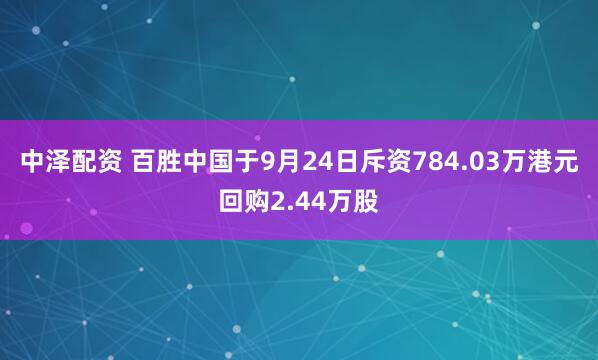 中泽配资 百胜中国于9月24日斥资784.03万港元回购2.44万股